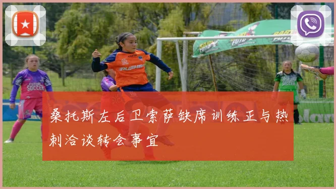 桑托斯左后卫索萨缺席训练正与热刺洽谈转会事宜