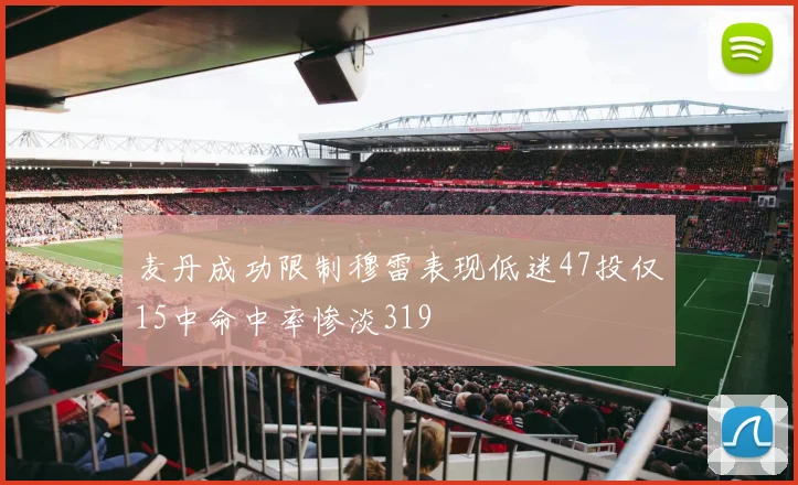 麦丹成功限制穆雷表现低迷47投仅15中命中率惨淡319