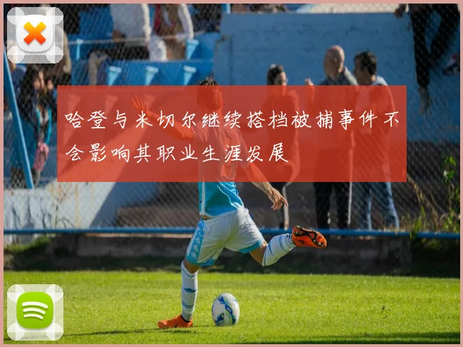 哈登与米切尔继续搭档被捕事件不会影响其职业生涯发展