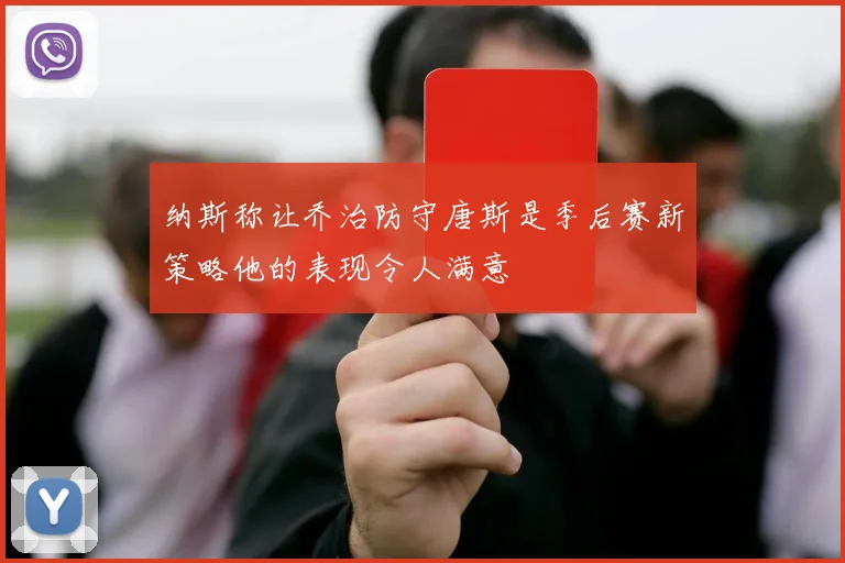 纳斯称让乔治防守唐斯是季后赛新策略他的表现令人满意