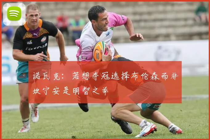 诺瓦克：若想夺冠选择布伦森而非坎宁安是明智之举