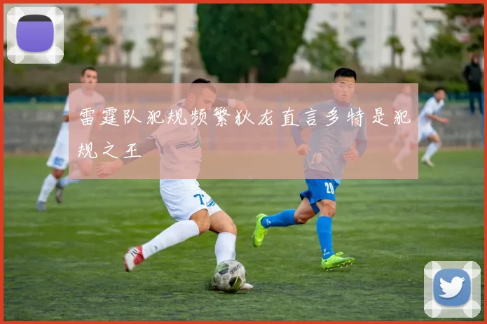 雷霆队犯规频繁狄龙直言多特是犯规之王