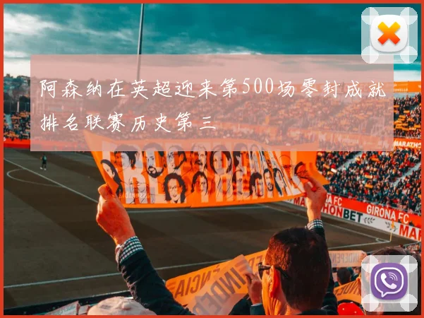 阿森纳在英超迎来第500场零封成就排名联赛历史第三